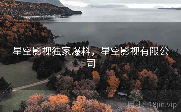 星空影视独家爆料，星空影视有限公司