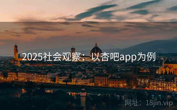 2025社会观察：以杏吧app为例