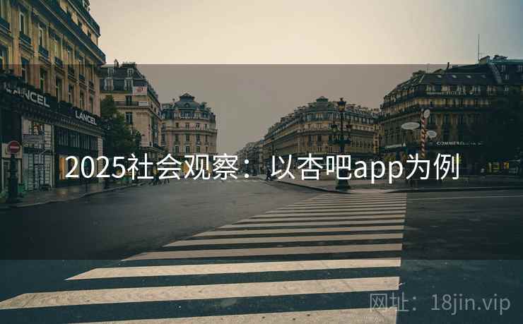 2025社会观察：以杏吧app为例