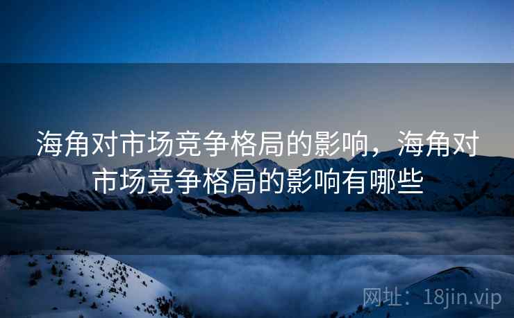 海角对市场竞争格局的影响，海角对市场竞争格局的影响有哪些
