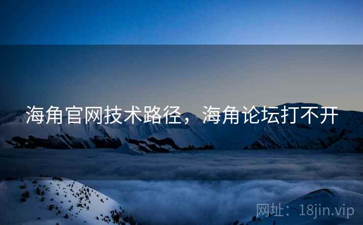 海角官网技术路径，海角论坛打不开