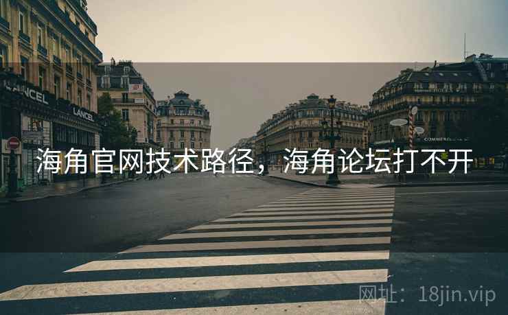 海角官网技术路径，海角论坛打不开