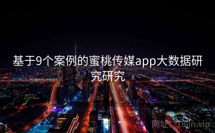 基于9个案例的蜜桃传媒app大数据研究研究