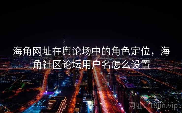 海角网址在舆论场中的角色定位，海角社区论坛用户名怎么设置
