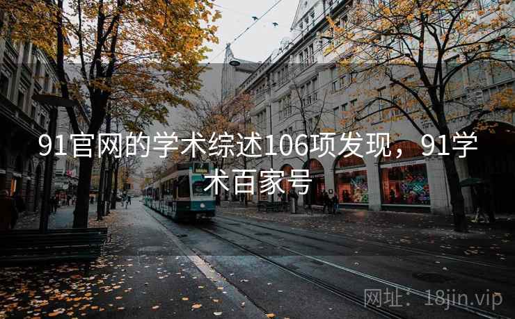 91官网的学术综述106项发现，91学术百家号