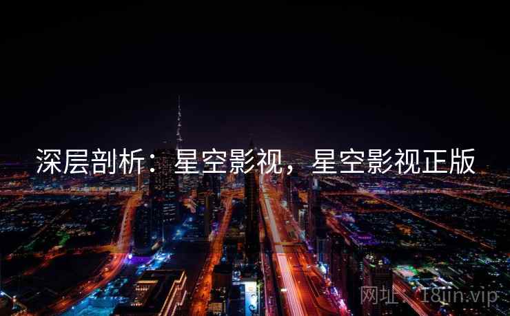 深层剖析：星空影视，星空影视正版