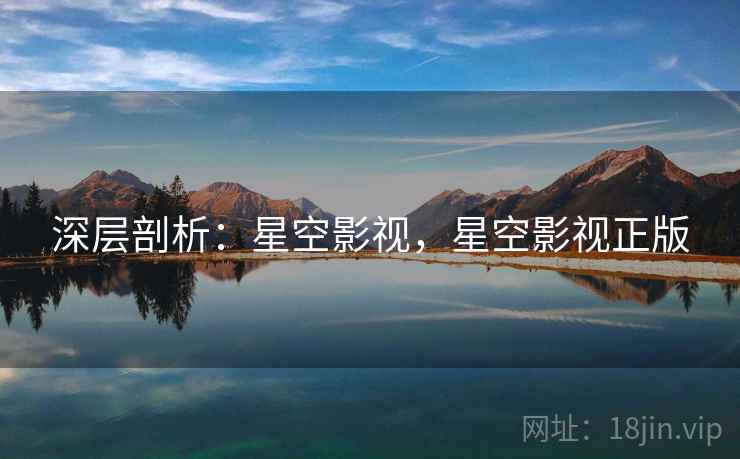 深层剖析：星空影视，星空影视正版