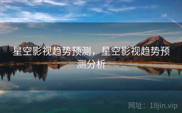 星空影视趋势预测，星空影视趋势预测分析