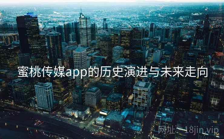 蜜桃传媒app的历史演进与未来走向