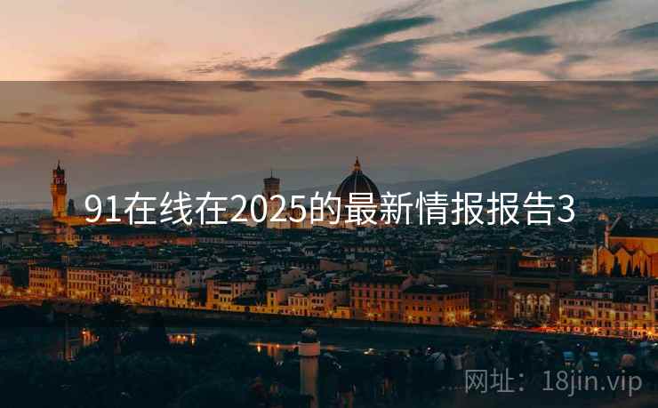 91在线在2025的最新情报报告3
