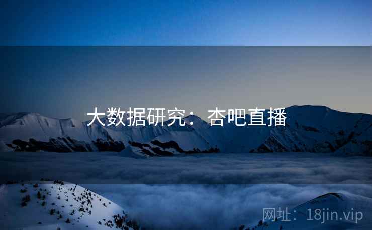 大数据研究：杏吧直播