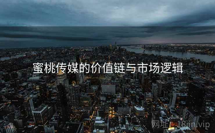 蜜桃传媒的价值链与市场逻辑