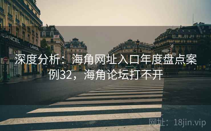深度分析：海角网址入口年度盘点案例32，海角论坛打不开