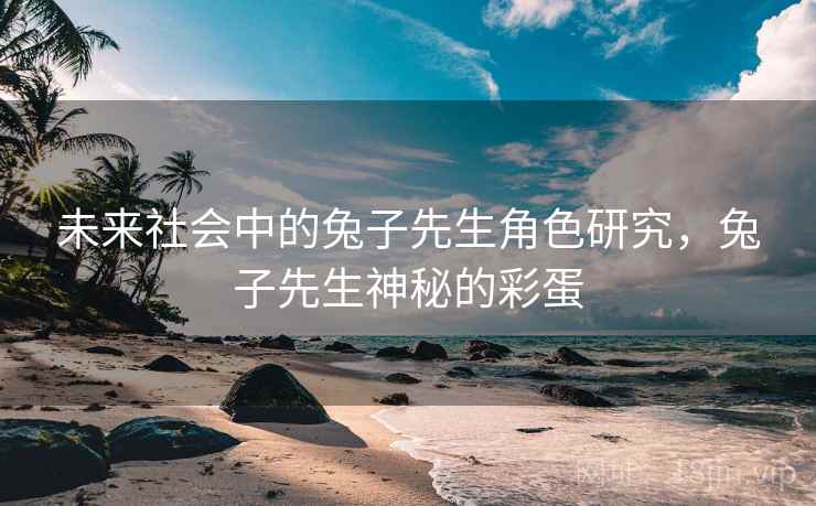 未来社会中的兔子先生角色研究，兔子先生神秘的彩蛋
