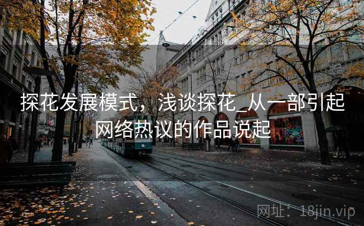 探花发展模式，浅谈探花_从一部引起网络热议的作品说起