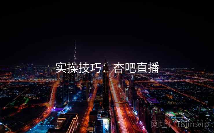 实操技巧：杏吧直播