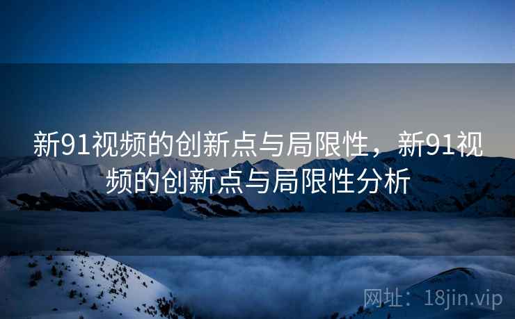 新91视频的创新点与局限性，新91视频的创新点与局限性分析