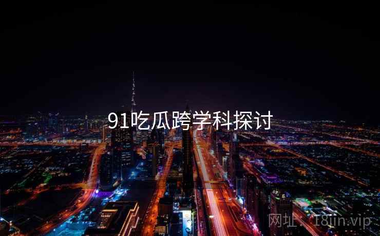 91吃瓜跨学科探讨