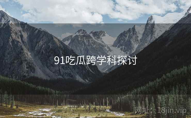 91吃瓜跨学科探讨