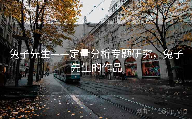 兔子先生——定量分析专题研究，兔子先生的作品