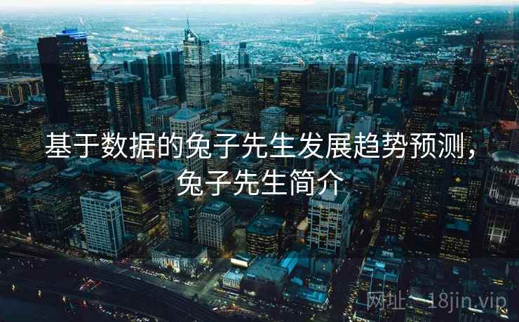 基于数据的兔子先生发展趋势预测，兔子先生简介
