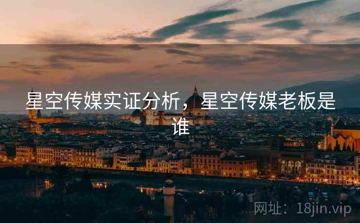 星空传媒实证分析，星空传媒老板是谁