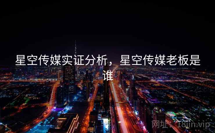 星空传媒实证分析，星空传媒老板是谁