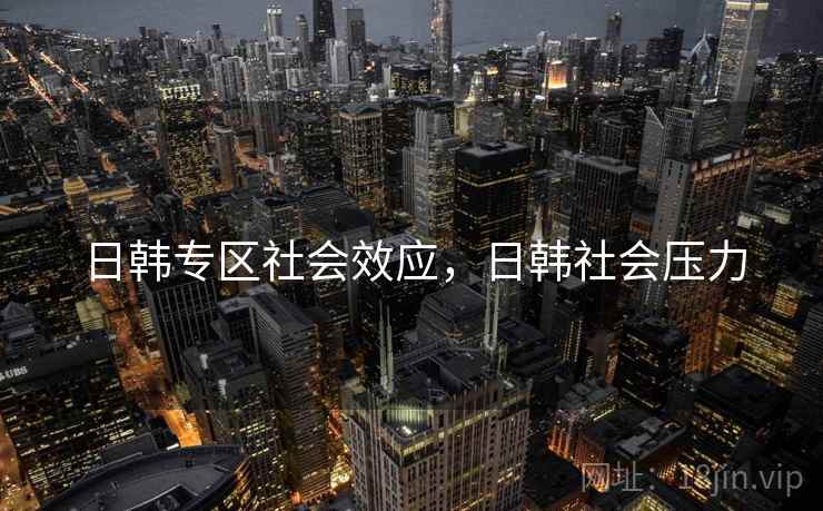 日韩专区社会效应，日韩社会压力