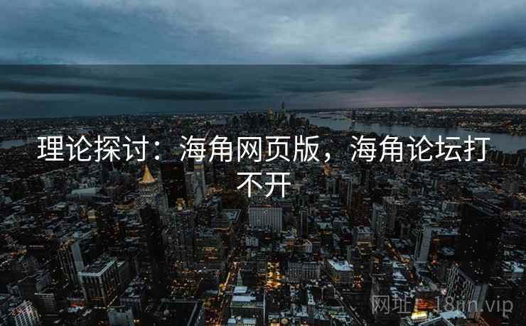 理论探讨：海角网页版，海角论坛打不开