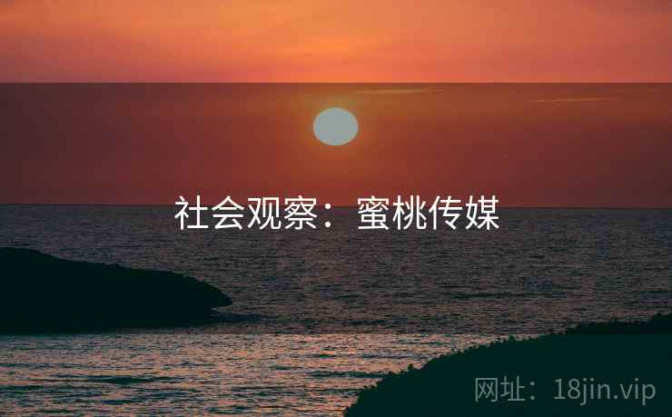 社会观察：蜜桃传媒