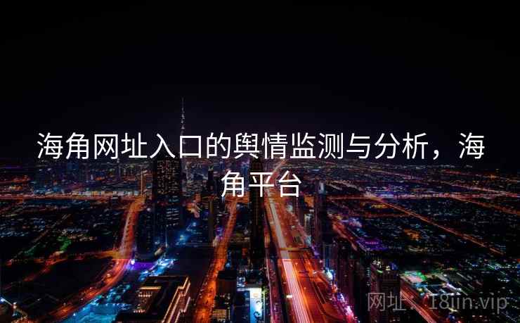 海角网址入口的舆情监测与分析，海角平台