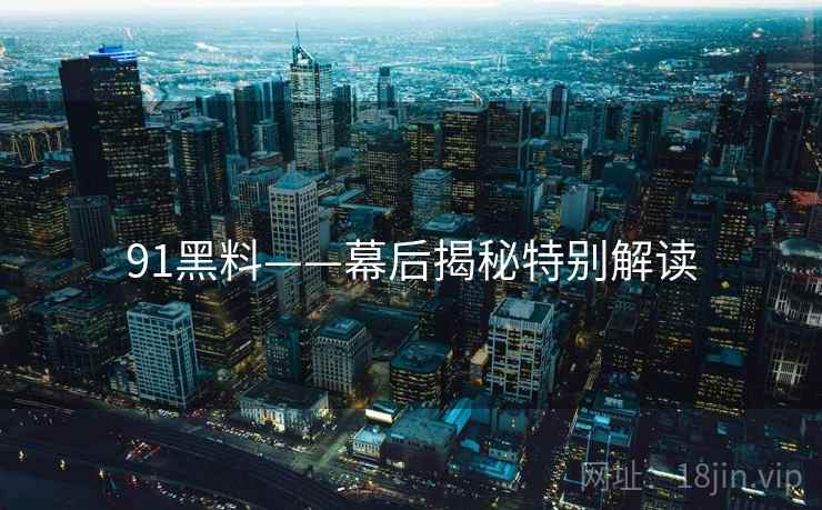91黑料——幕后揭秘特别解读