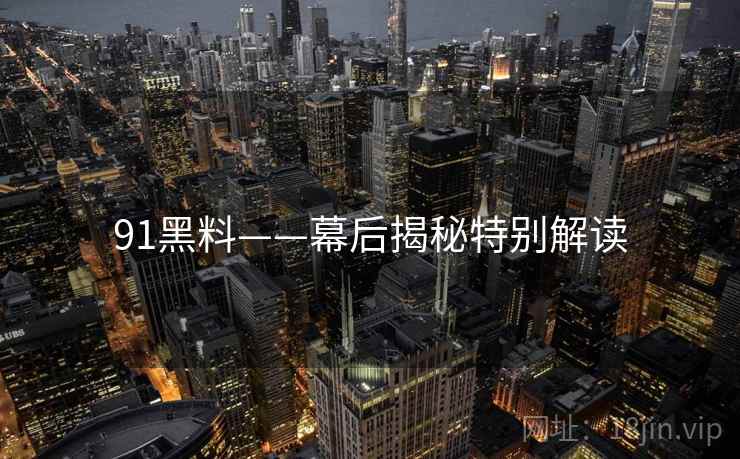 91黑料——幕后揭秘特别解读