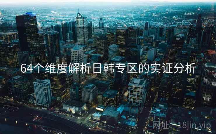 64个维度解析日韩专区的实证分析