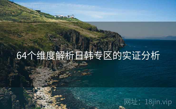 64个维度解析日韩专区的实证分析