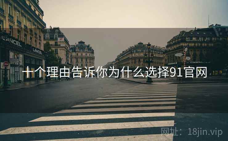 十个理由告诉你为什么选择91官网