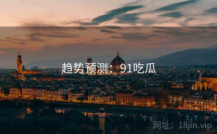 趋势预测：91吃瓜
