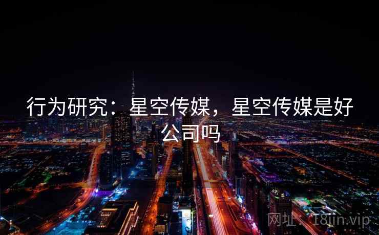 行为研究：星空传媒，星空传媒是好公司吗