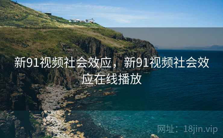 新91视频社会效应，新91视频社会效应在线播放