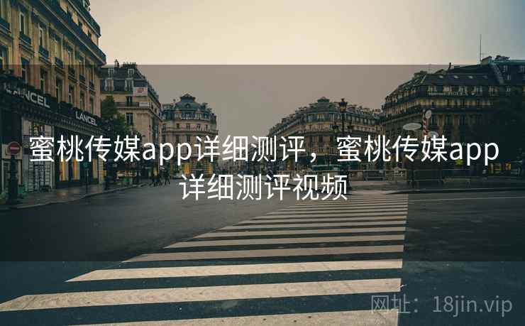蜜桃传媒app详细测评，蜜桃传媒app详细测评视频