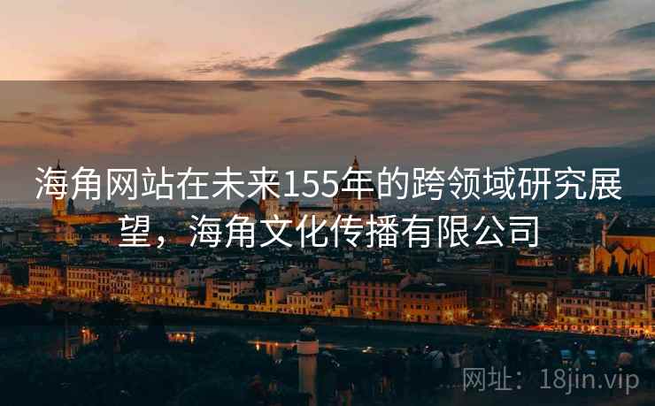 海角网站在未来155年的跨领域研究展望，海角文化传播有限公司