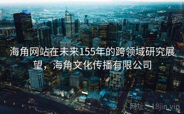 海角网站在未来155年的跨领域研究展望，海角文化传播有限公司