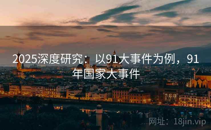2025深度研究：以91大事件为例，91年国家大事件