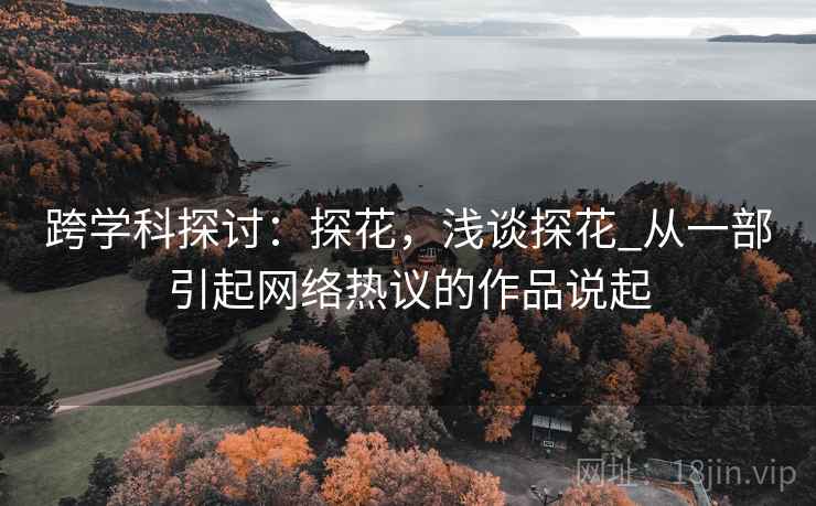 跨学科探讨：探花，浅谈探花_从一部引起网络热议的作品说起