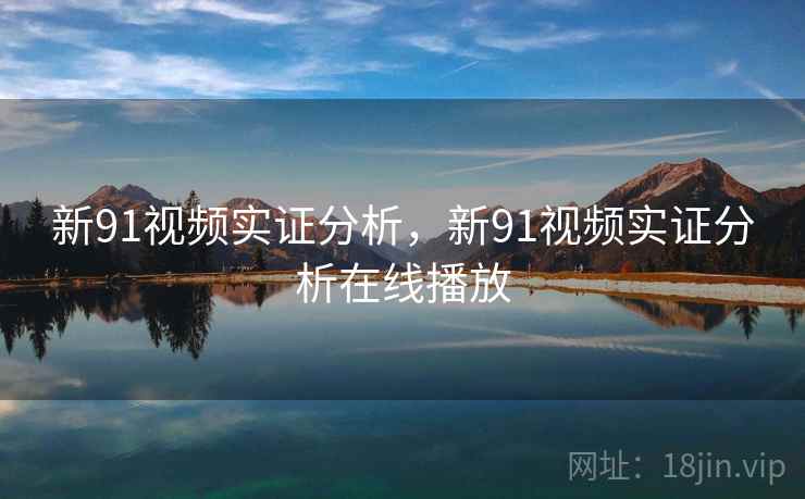 新91视频实证分析，新91视频实证分析在线播放