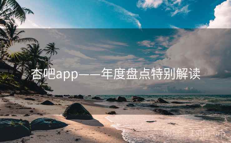 杏吧app——年度盘点特别解读 杏吧app——年度盘点特别解读
