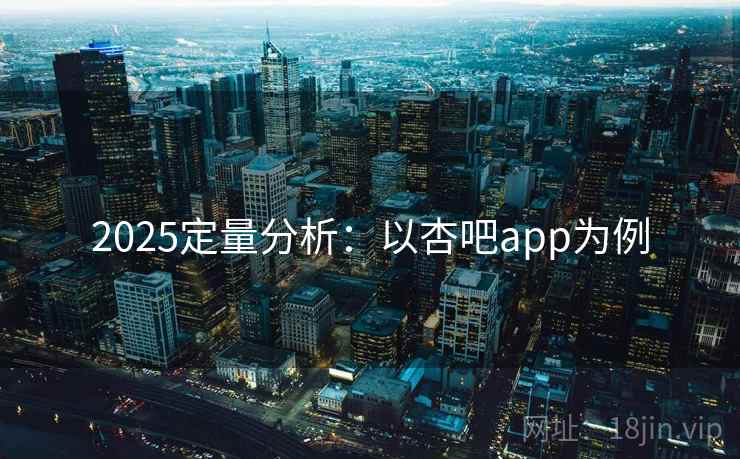 2025定量分析:以杏吧app为例 2025定量分析:以杏吧app为例