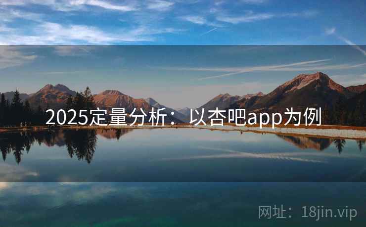 2025定量分析:以杏吧app为例 2025定量分析:以杏吧app为例