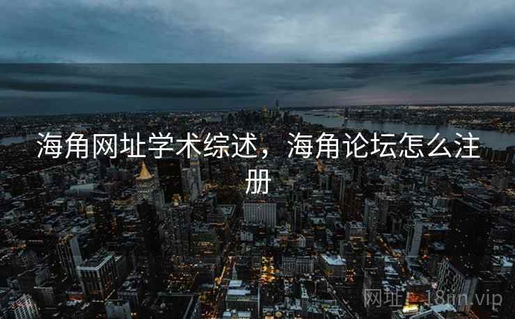 海角网址学术综述，海角论坛怎么注册